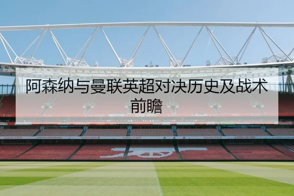 阿森纳与曼联英超对决历史及战术前瞻
